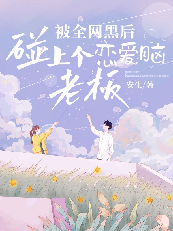 被全网黑后,碰上个恋爱脑老板