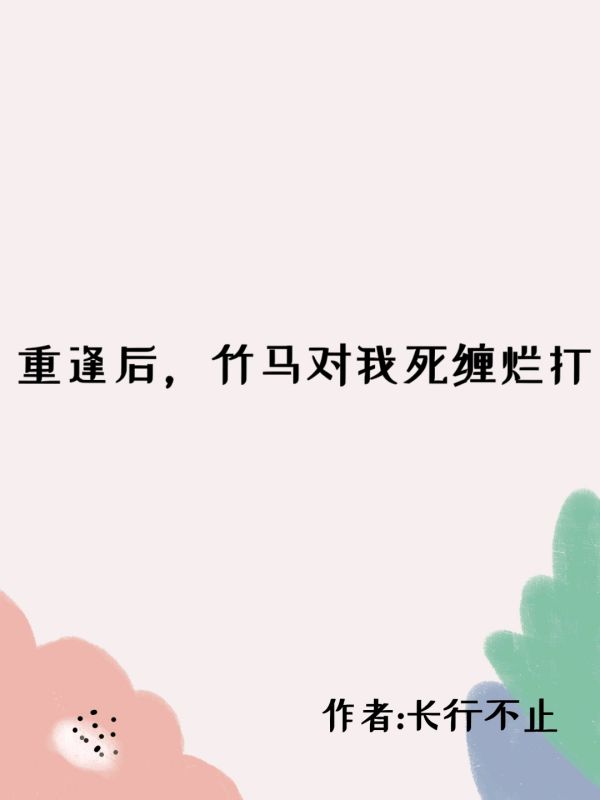 重逢后,竹马对我死缠烂打