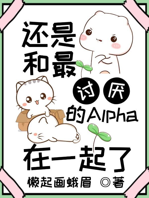 还是和最讨厌的Alpha在一起了